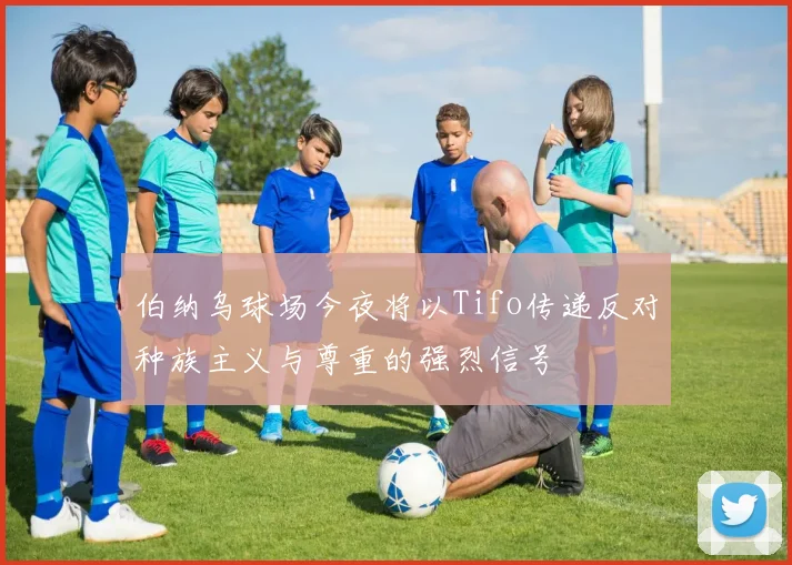 伯纳乌球场今夜将以Tifo传递反对种族主义与尊重的强烈信号