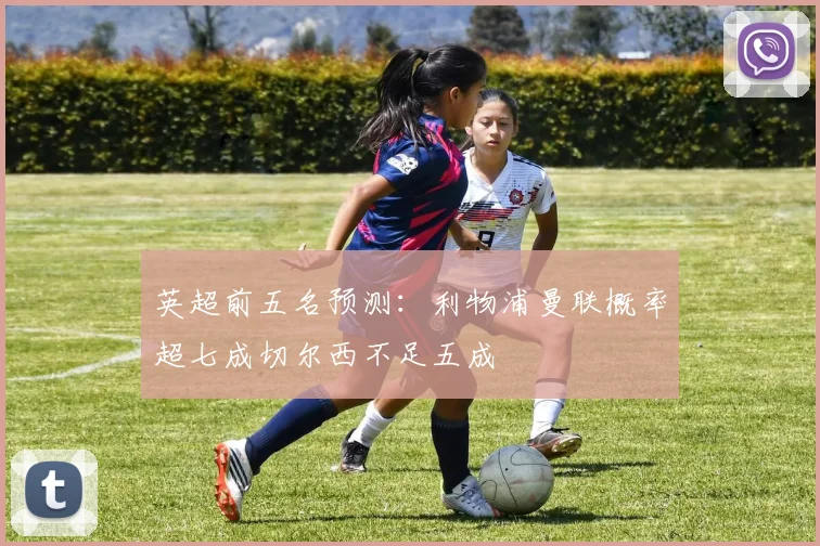 英超前五名预测：利物浦曼联概率超七成切尔西不足五成