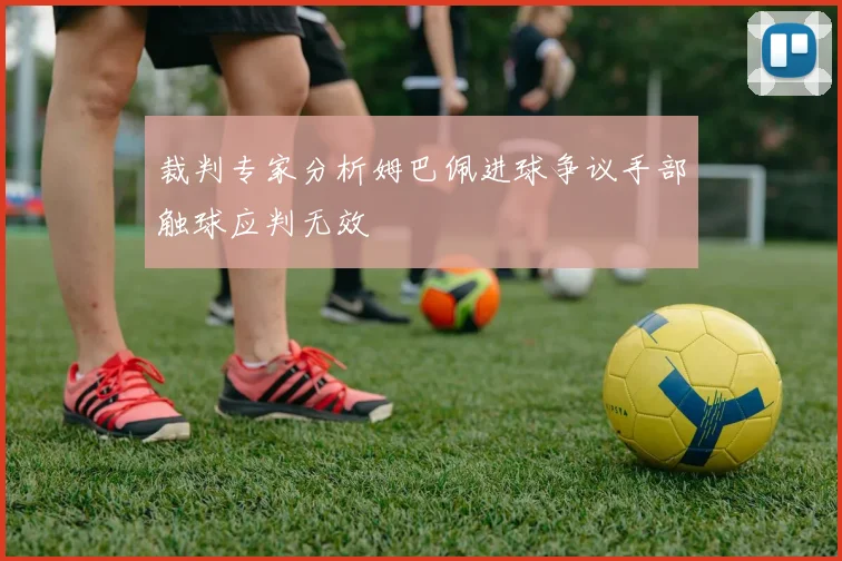 裁判专家分析姆巴佩进球争议手部触球应判无效