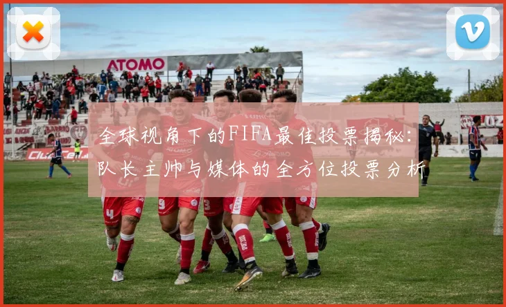 全球视角下的FIFA最佳投票揭秘：队长主帅与媒体的全方位投票分析