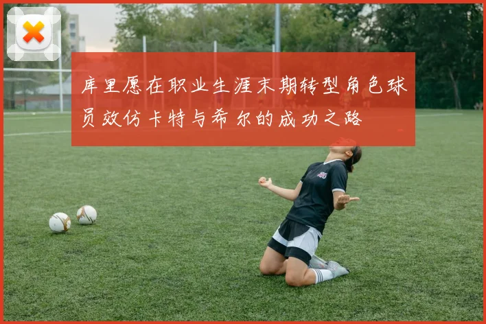 库里愿在职业生涯末期转型角色球员效仿卡特与希尔的成功之路