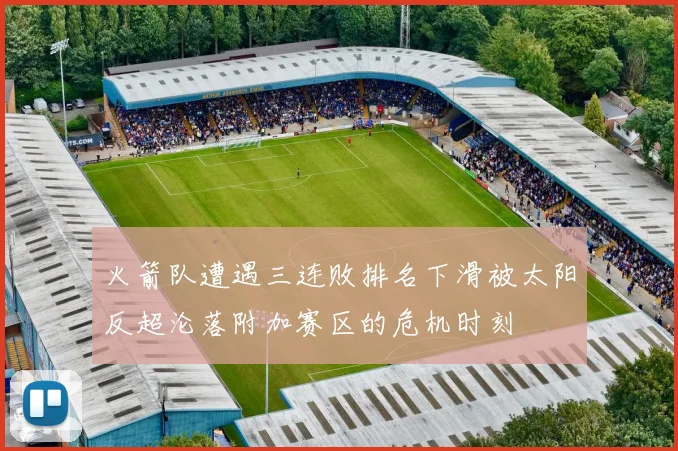 火箭队遭遇三连败排名下滑被太阳反超沦落附加赛区的危机时刻