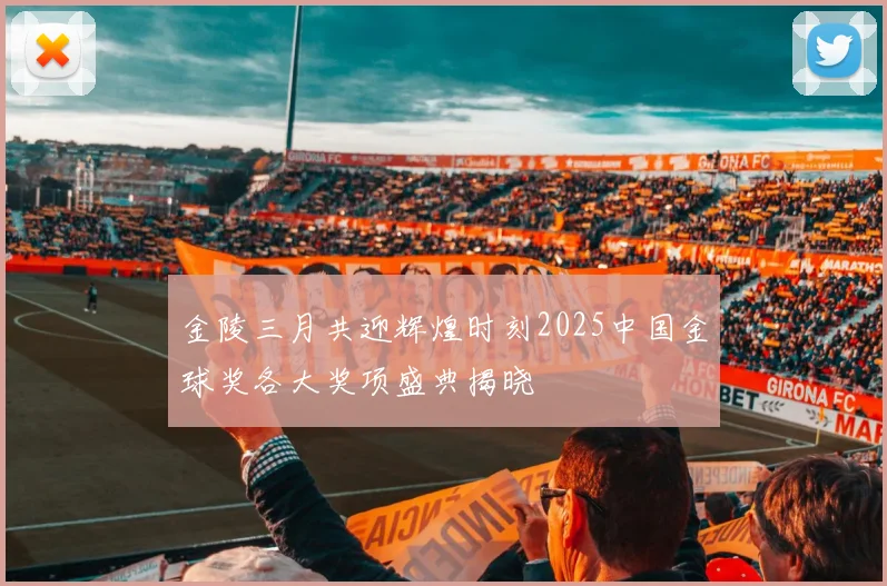 金陵三月共迎辉煌时刻2025中国金球奖各大奖项盛典揭晓