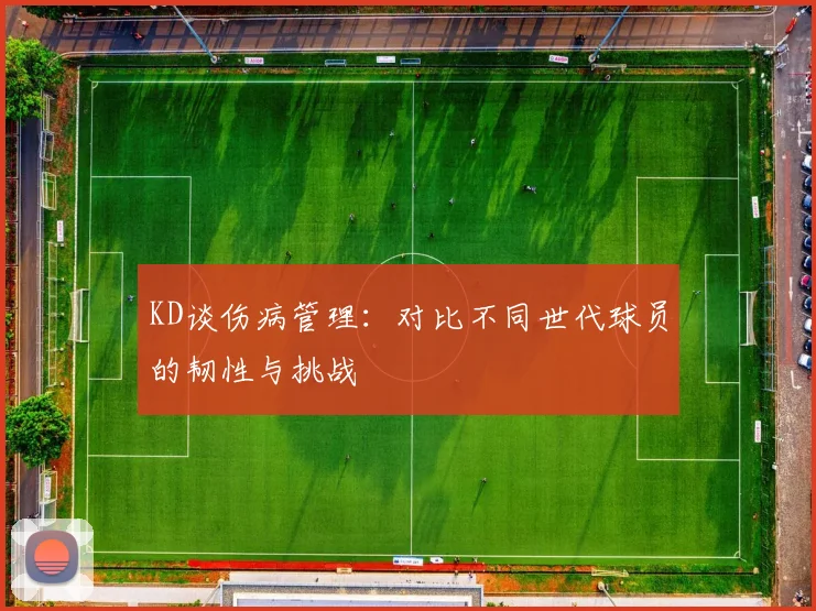 KD谈伤病管理：对比不同世代球员的韧性与挑战