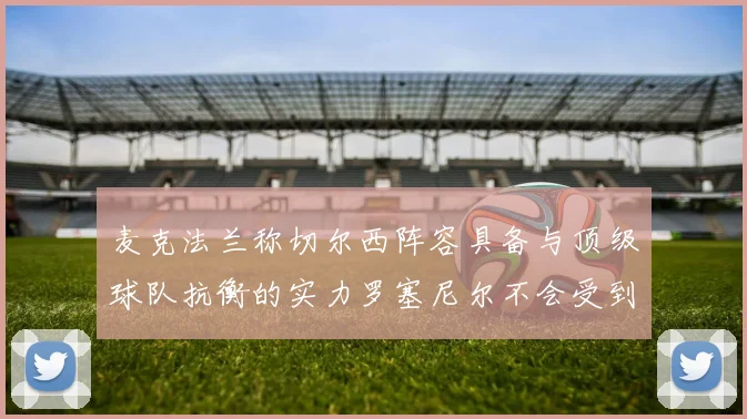 麦克法兰称切尔西阵容具备与顶级球队抗衡的实力罗塞尼尔不会受到压力影响