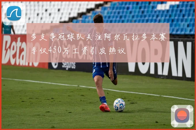 多支争冠球队关注阿尔瓦拉多本赛季仅450万工资引发热议